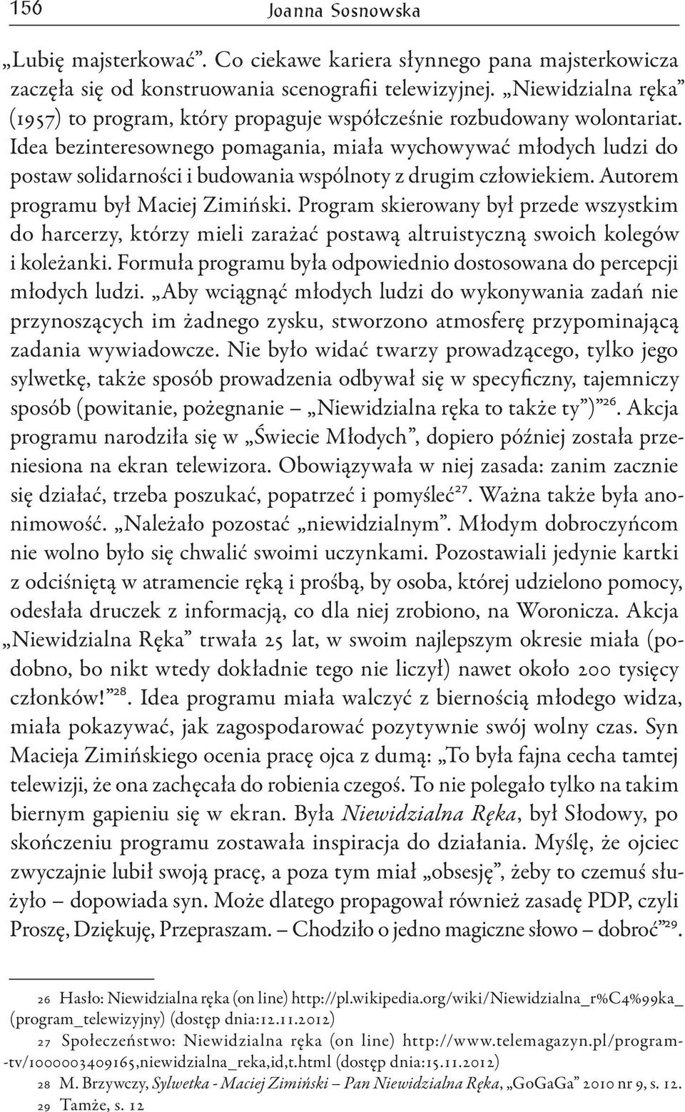 Idea bezinteresownego pomagania, miała wychowywać młodych ludzi do postaw solidarności i budowania wspólnoty z drugim człowiekiem. Autorem programu był Maciej Zimiński.