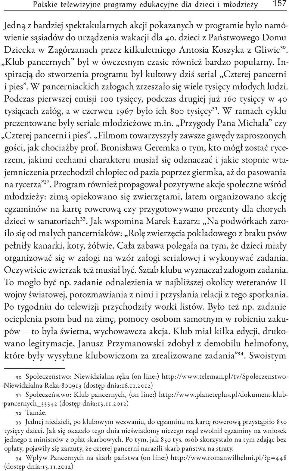 Inspiracją do stworzenia programu był kultowy dziś serial Czterej pancerni i pies. W pancerniackich załogach zrzeszało się wiele tysięcy młodych ludzi.