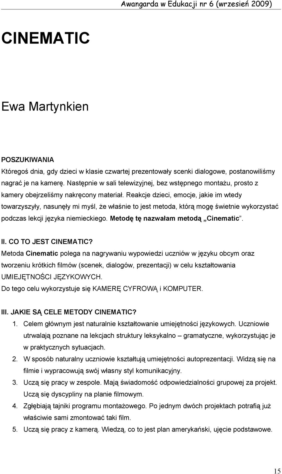 Reakcje dzieci, emocje, jakie im wtedy towarzyszyły, nasunęły mi myśl, że właśnie to jest metoda, którą mogę świetnie wykorzystać podczas lekcji języka niemieckiego.