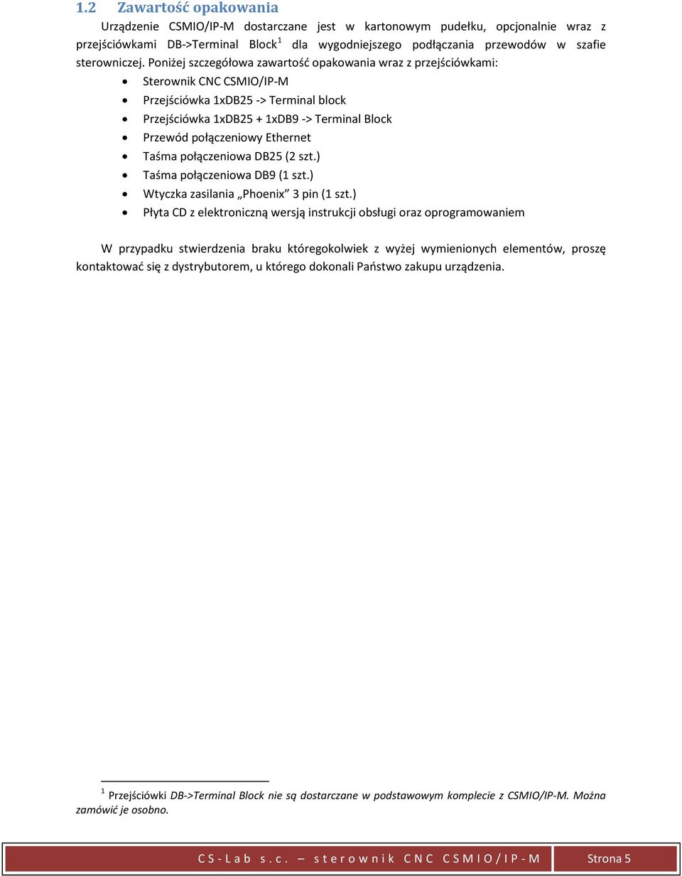 Poniżej szczegółowa zawartość opakowania wraz z przejściówkami: Sterownik CNC CSMIO/IP-M Przejściówka 1xDB25 -> Terminal block Przejściówka 1xDB25 + 1xDB9 -> Terminal Block Przewód połączeniowy