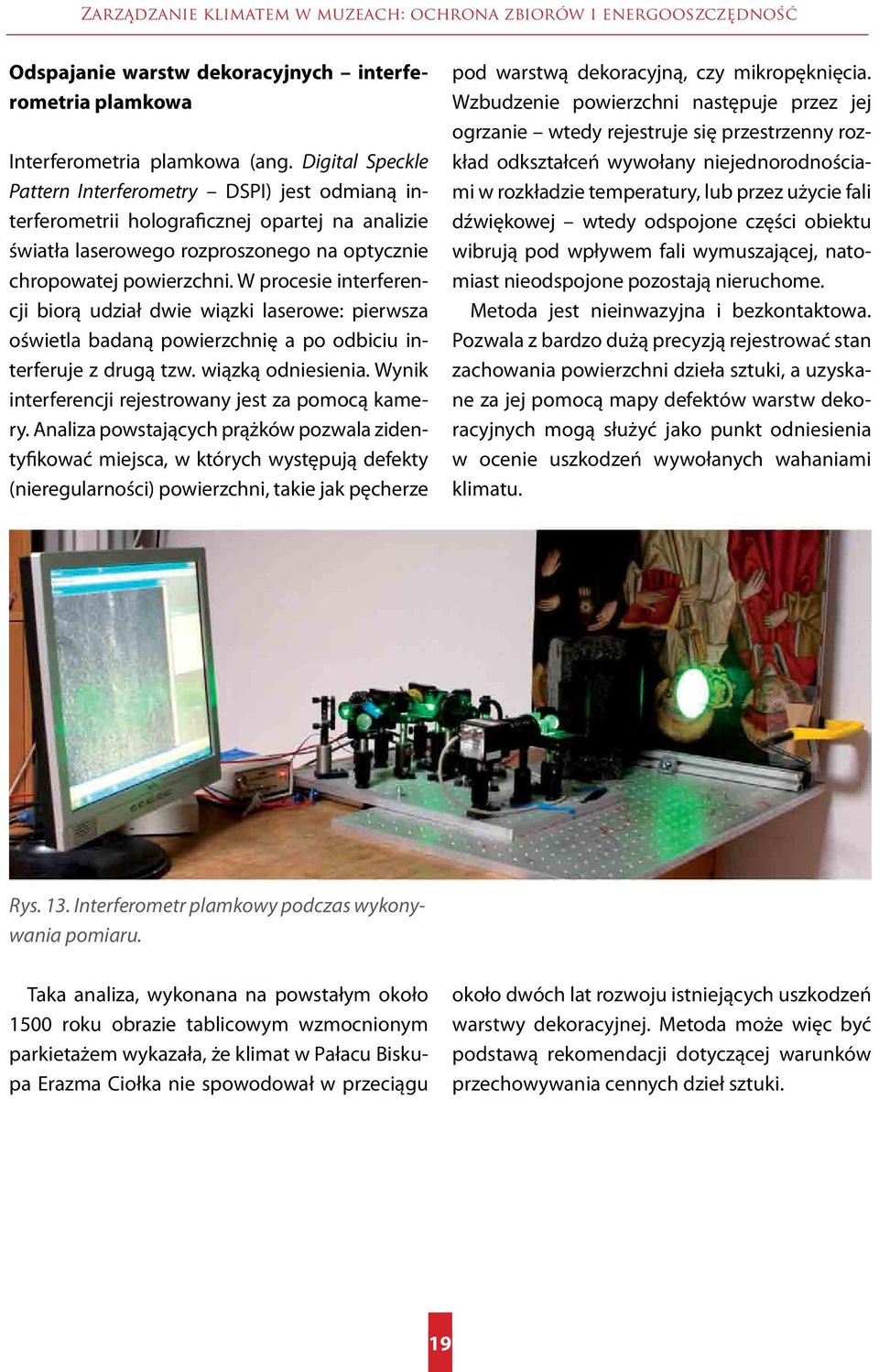 W procesie interferencji biorą udział dwie wiązki laserowe: pierwsza oświetla badaną powierzchnię a po odbiciu interferuje z drugą tzw. wiązką odniesienia.