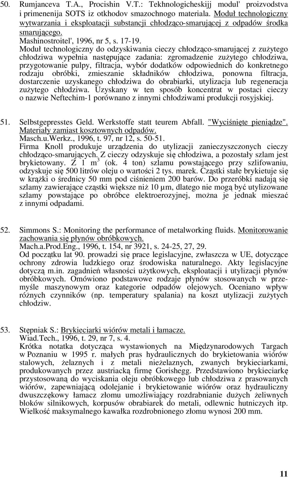 Moduł technologiczny do odzyskiwania cieczy chłodząco-smarującej z zużytego chłodziwa wypełnia następujące zadania: zgromadzenie zużytego chłodziwa, przygotowanie pulpy, filtracja, wybór dodatków