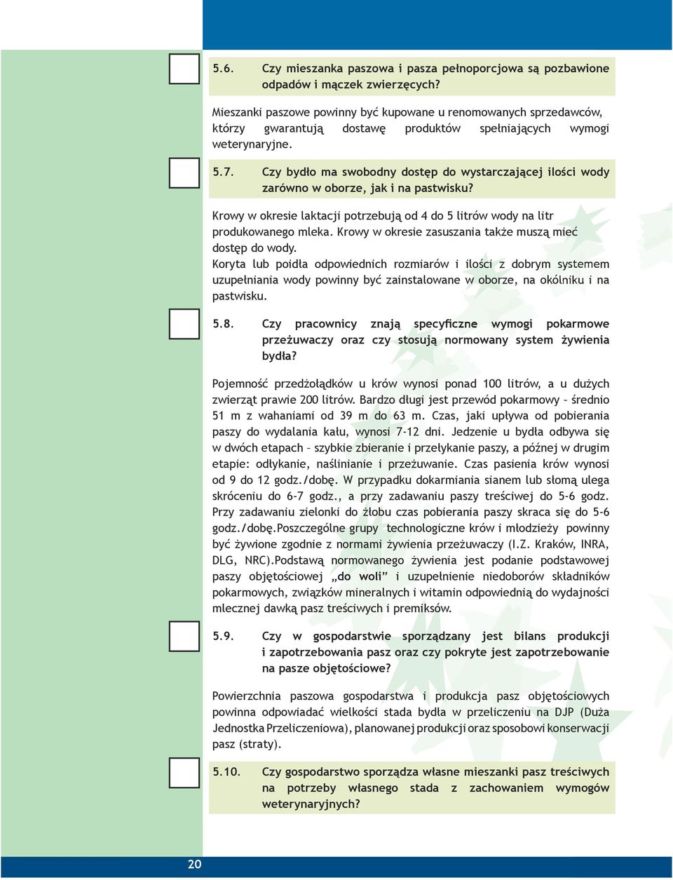 Czy bydło ma swobodny dostęp do wystarczającej ilości wody zarówno w oborze, jak i na pastwisku? Krowy w okresie laktacji potrzebują od 4 do 5 litrów wody na litr produkowanego mleka.