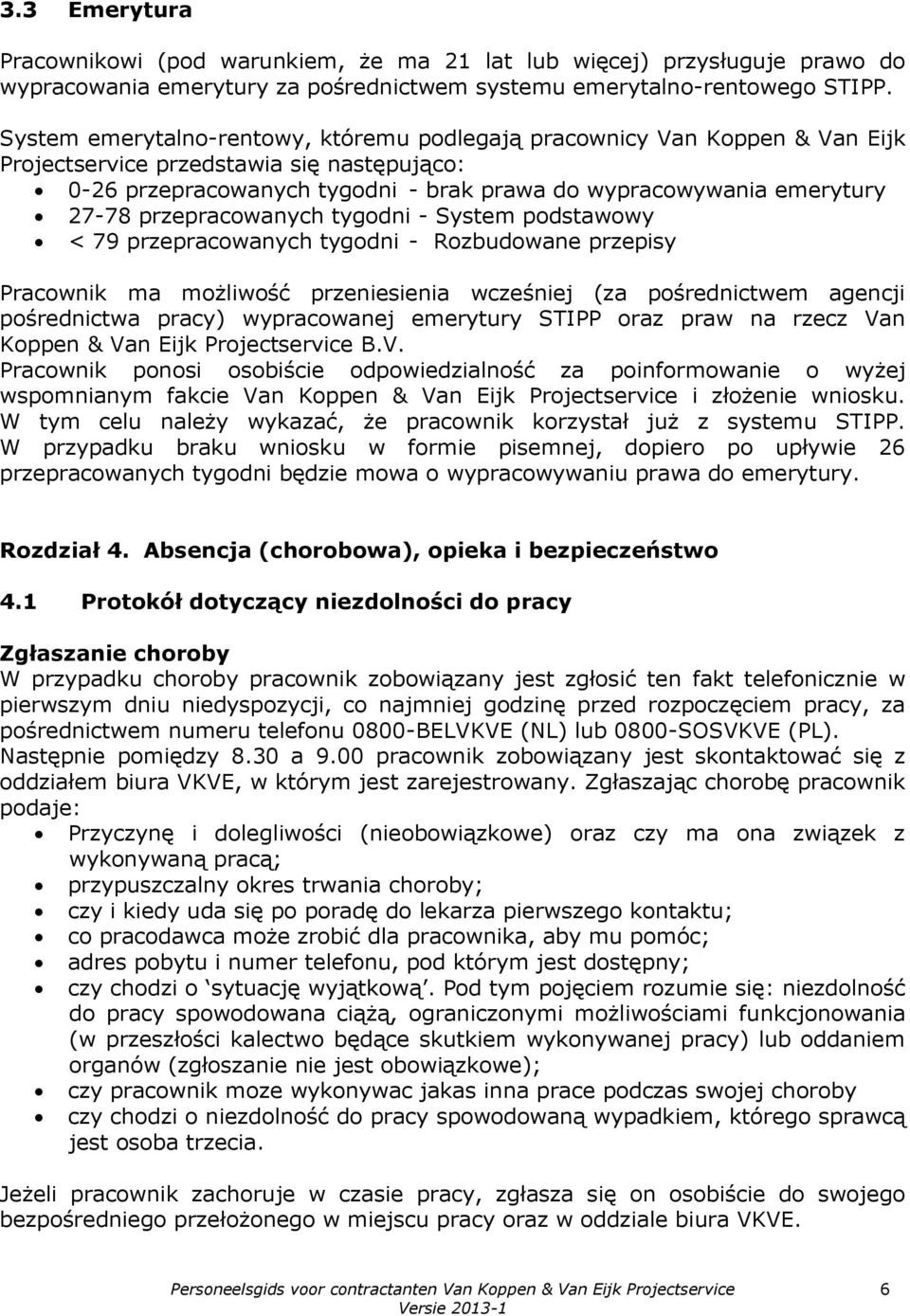 przepracowanych tygodni - System podstawowy < 79 przepracowanych tygodni - Rozbudowane przepisy Pracownik ma możliwość przeniesienia wcześniej (za pośrednictwem agencji pośrednictwa pracy)