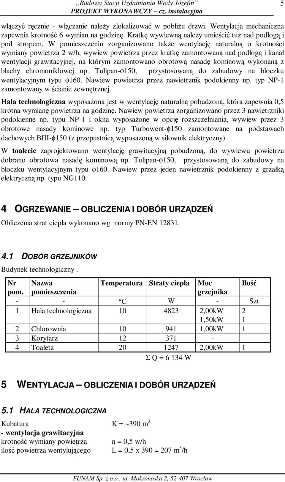 zamontowano obrotową nasadę kominową wykonaną z blachy chromoniklowej np. Tulipan-φ150, przystosowaną do zabudowy na bloczku wentylacyjnym typu φ160. Nawiew powietrza przez nawietrznik podokienny np.