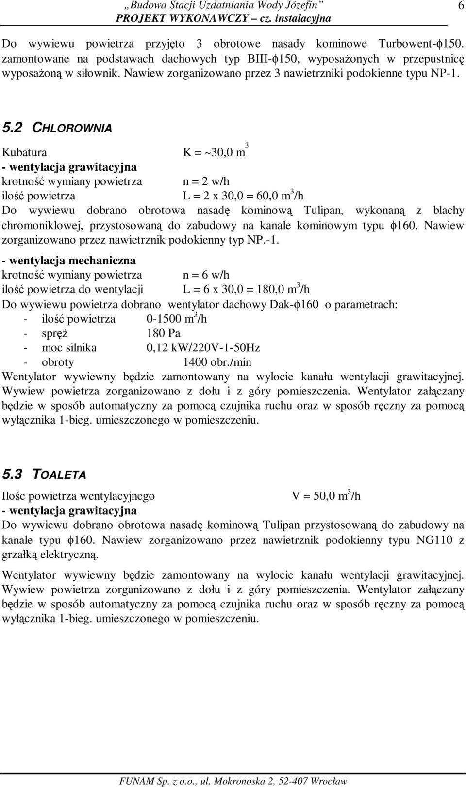 2 CHLOROWNIA Kubatura K = ~30,0 m 3 - wentylacja grawitacyjna krotność wymiany powietrza n = 2 w/h ilość powietrza L = 2 x 30,0 = 60,0 m 3 /h Do wywiewu dobrano obrotowa nasadę kominową Tulipan,