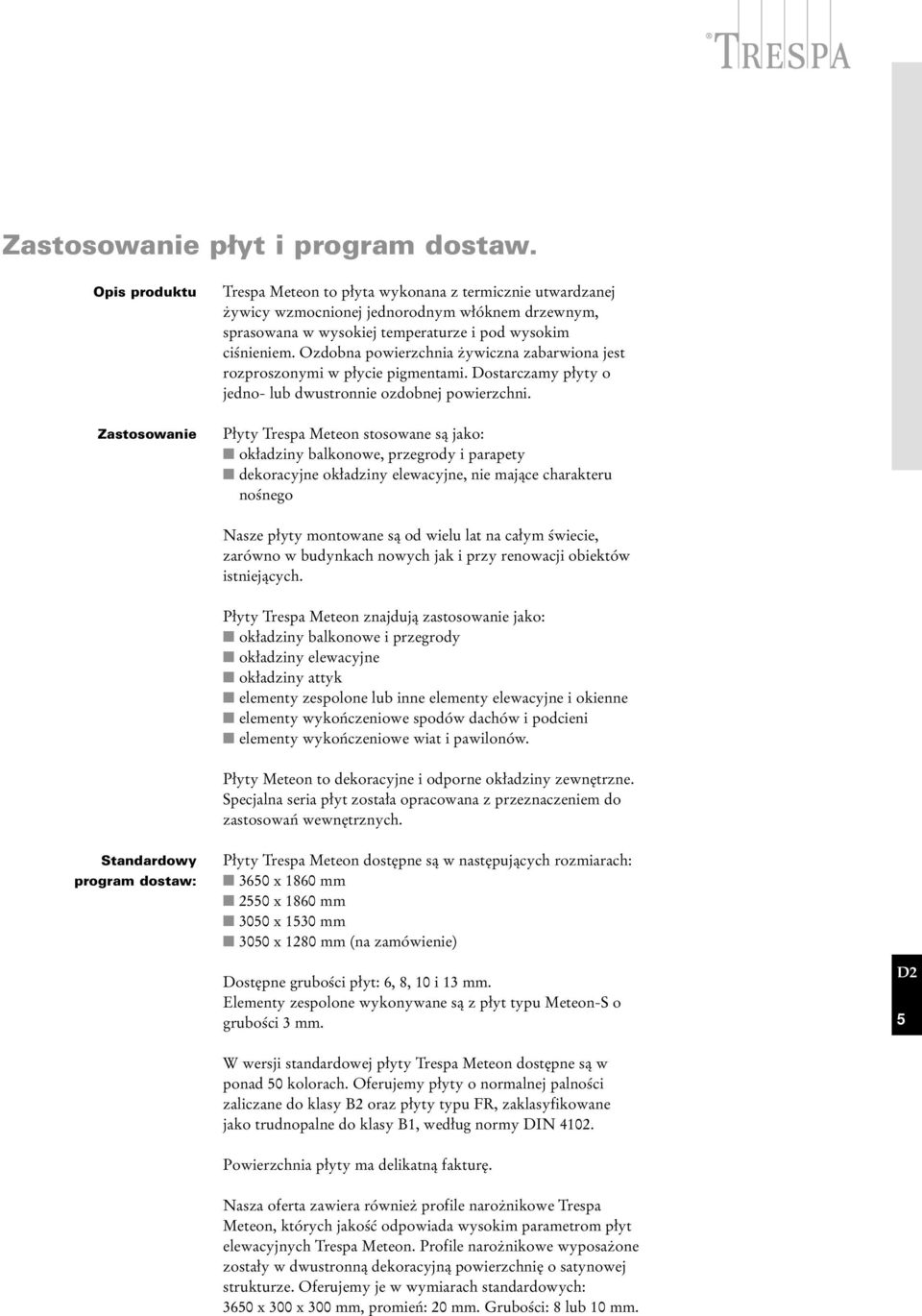 Ozdobna powierzchnia żywiczna zabarwiona jest rozproszonymi w płycie pigmentami. Dostarczamy płyty o jedno- lub dwustronnie ozdobnej powierzchni.