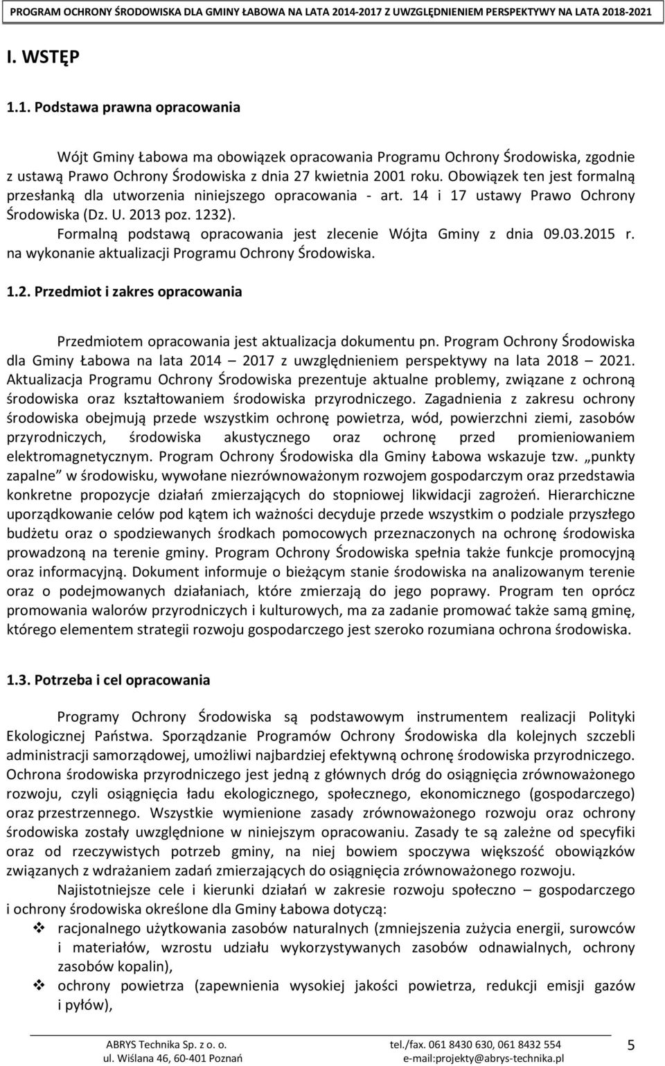 Formalną podstawą opracowania jest zlecenie Wójta Gminy z dnia 09.03.2015 r. na wykonanie aktualizacji Programu Ochrony Środowiska. 1.2. Przedmiot i zakres opracowania Przedmiotem opracowania jest aktualizacja dokumentu pn.