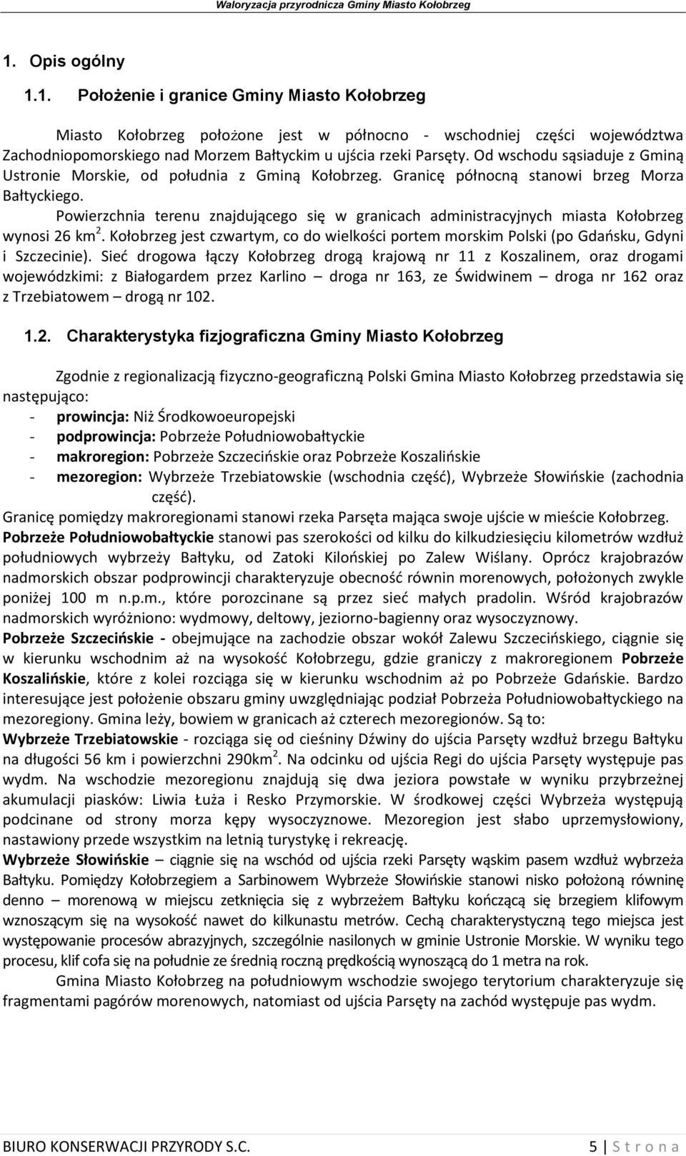 Powierzchnia terenu znajdującego się w granicach administracyjnych miasta Kołobrzeg wynosi 26 km 2. Kołobrzeg jest czwartym, co do wielkości portem morskim Polski (po Gdańsku, Gdyni i Szczecinie).