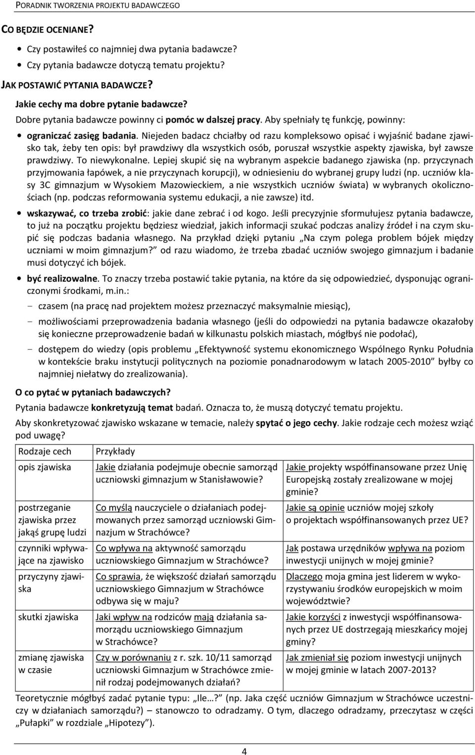 Niejeden badacz chciałby od razu kompleksowo opisać i wyjaśnić badane zjawisko tak, żeby ten opis: był prawdziwy dla wszystkich osób, poruszał wszystkie aspekty zjawiska, był zawsze prawdziwy.