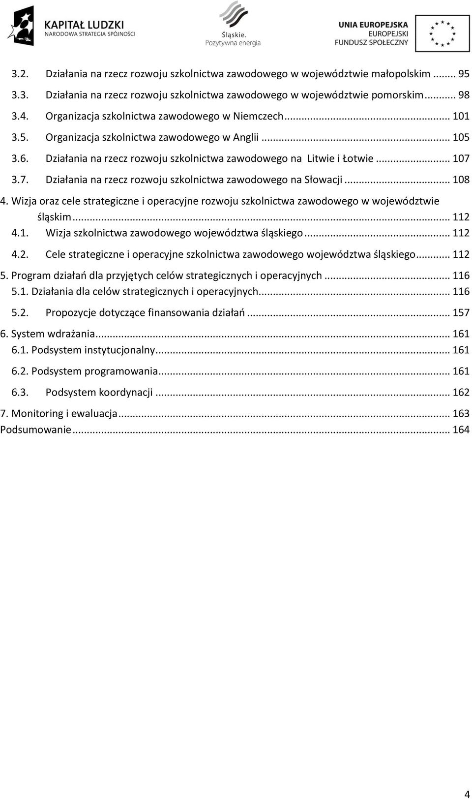 3.7. Działania na rzecz rozwoju szkolnictwa zawodowego na Słowacji... 108 4. Wizja oraz cele strategiczne i operacyjne rozwoju szkolnictwa zawodowego w województwie śląskim... 112 4.1. Wizja szkolnictwa zawodowego województwa śląskiego.