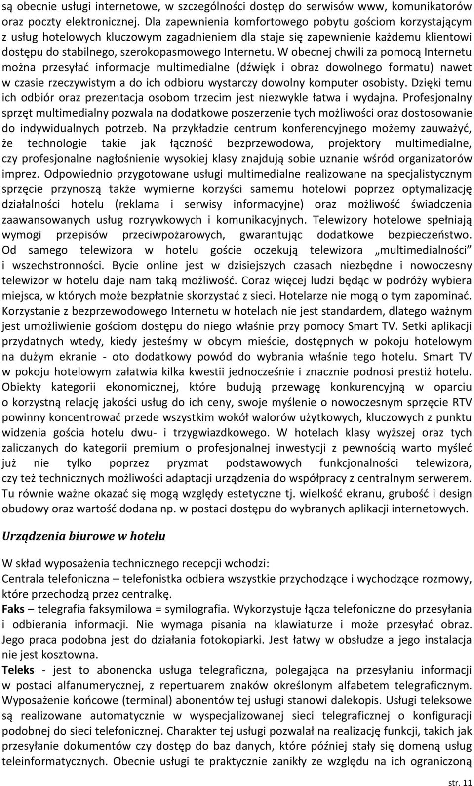 W obecnej chwili za pomocą Internetu można przesyład informacje multimedialne (dźwięk i obraz dowolnego formatu) nawet w czasie rzeczywistym a do ich odbioru wystarczy dowolny komputer osobisty.