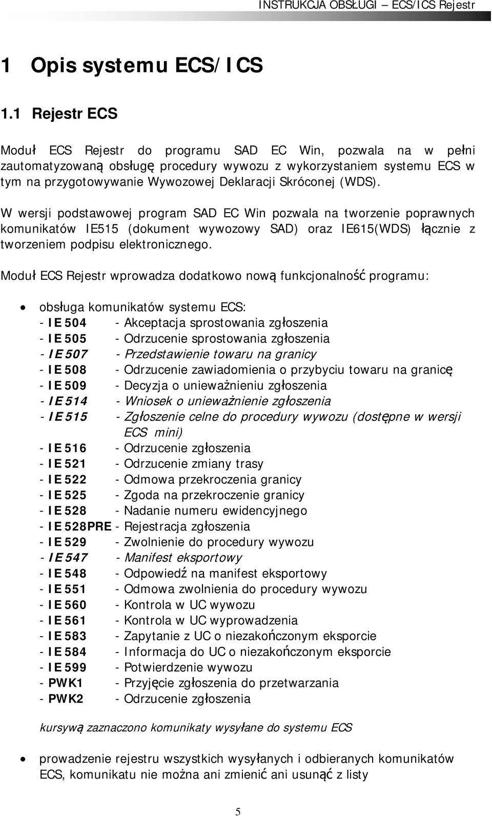 (WDS). W wersji podstawowej program SAD EC Win pozwala na tworzenie poprawnych komunikatów IE515 (dokument wywozowy SAD) oraz IE615(WDS) cznie z tworzeniem podpisu elektronicznego.