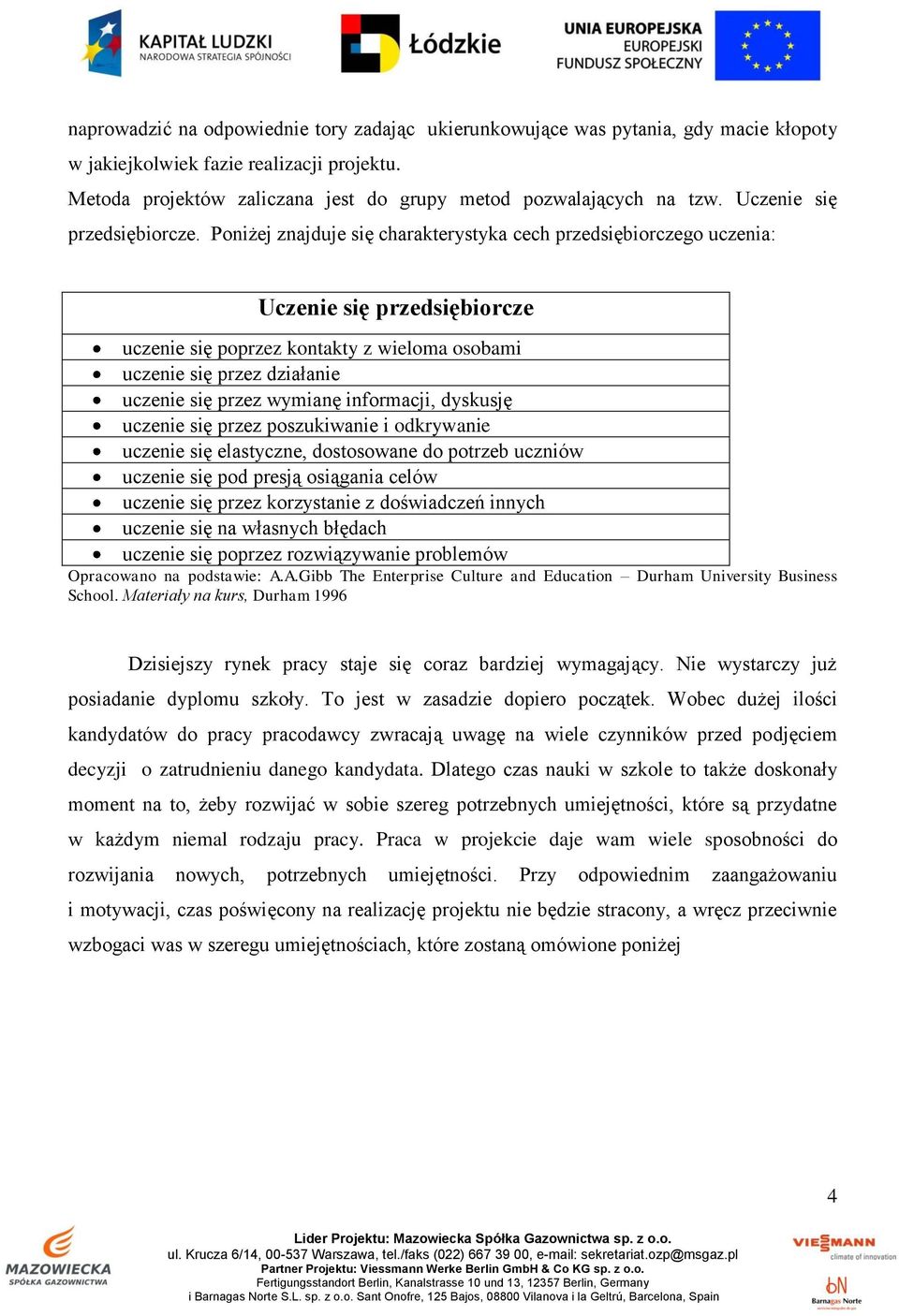 Poniżej znajduje się charakterystyka cech przedsiębiorczego uczenia: Uczenie się przedsiębiorcze uczenie się poprzez kontakty z wieloma osobami uczenie się przez działanie uczenie się przez wymianę