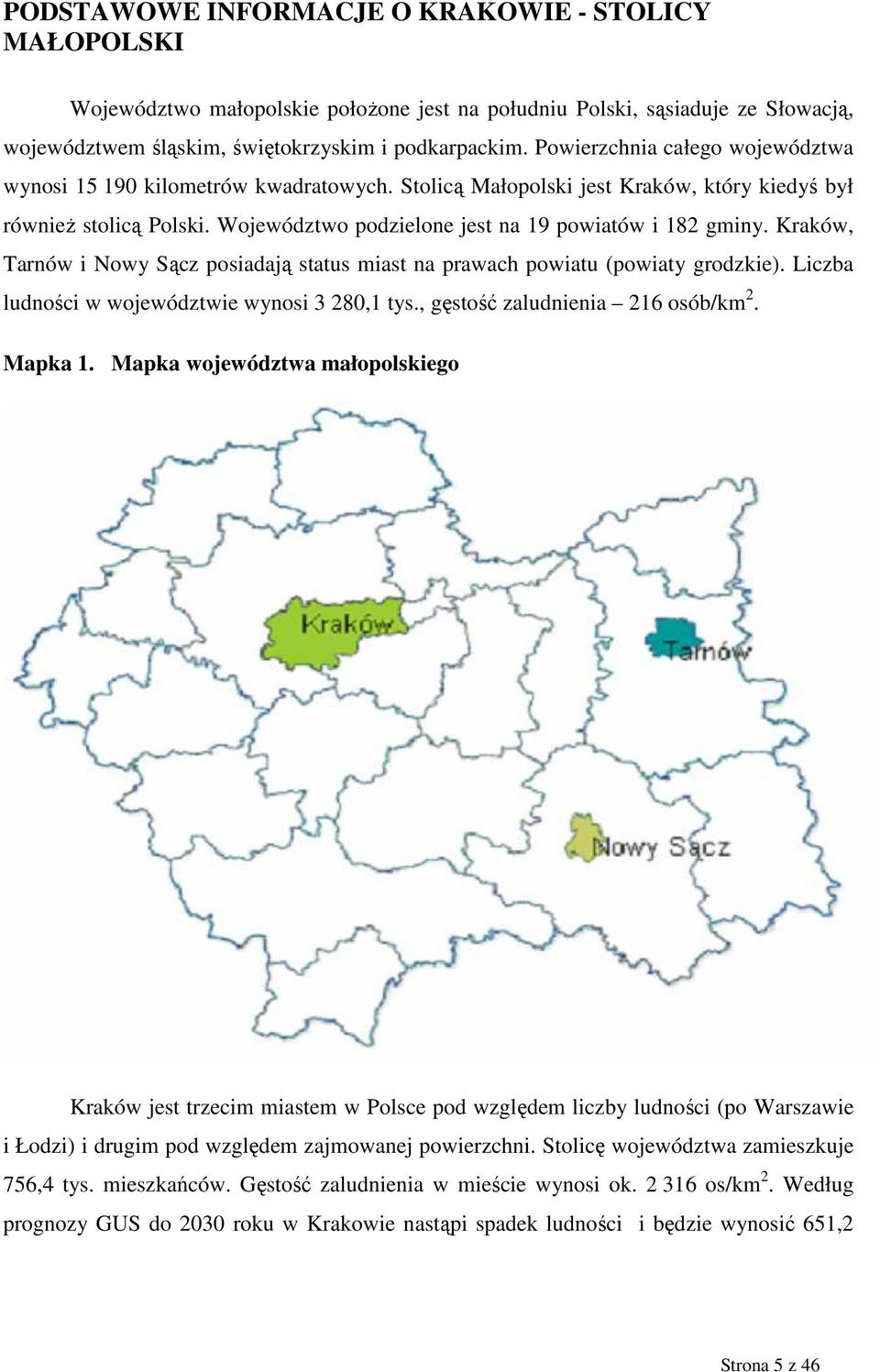 Kraków, Tarnów i Nowy Sącz posiadają status miast na prawach powiatu (powiaty grodzkie). Liczba ludności w województwie wynosi 3 280,1 tys., gęstość zaludnienia 216 osób/km 2. Mapka 1.