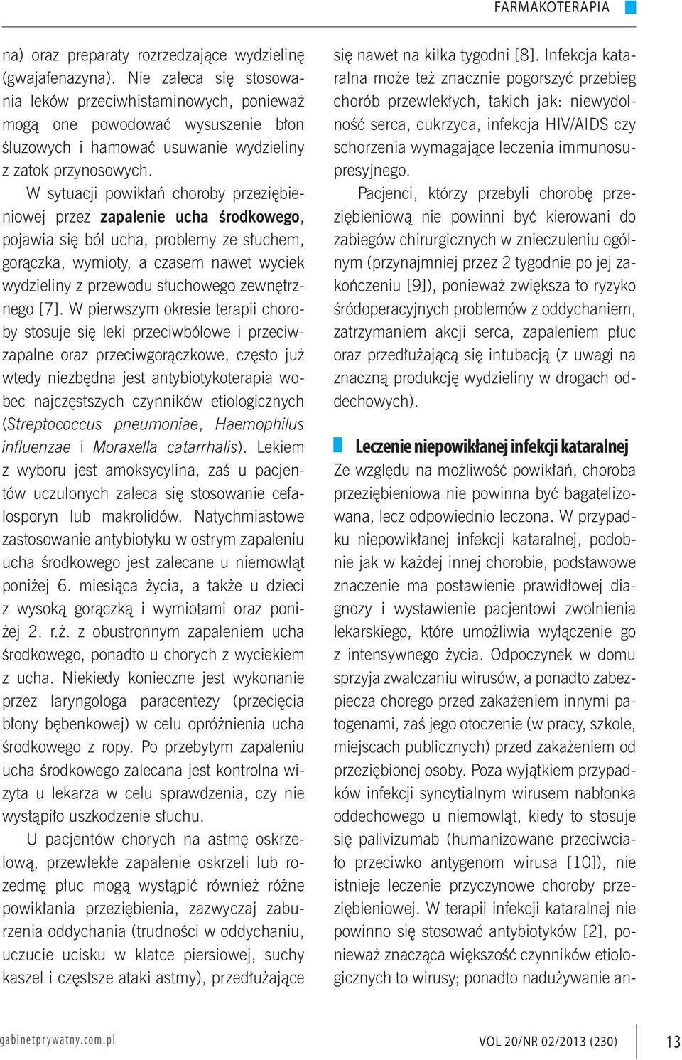 W sytuacji powikłań choroby przeziębieniowej przez zapalenie ucha środkowego, pojawia się ból ucha, problemy ze słuchem, gorączka, wymioty, a czasem nawet wyciek wydzieliny z przewodu słuchowego