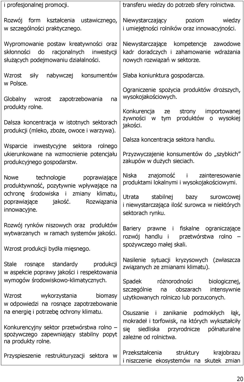 Globalny wzrost zapotrzebowania na produkty rolne. Dalsza koncentracja w istotnych sektorach produkcji (mleko, zboże, owoce i warzywa).