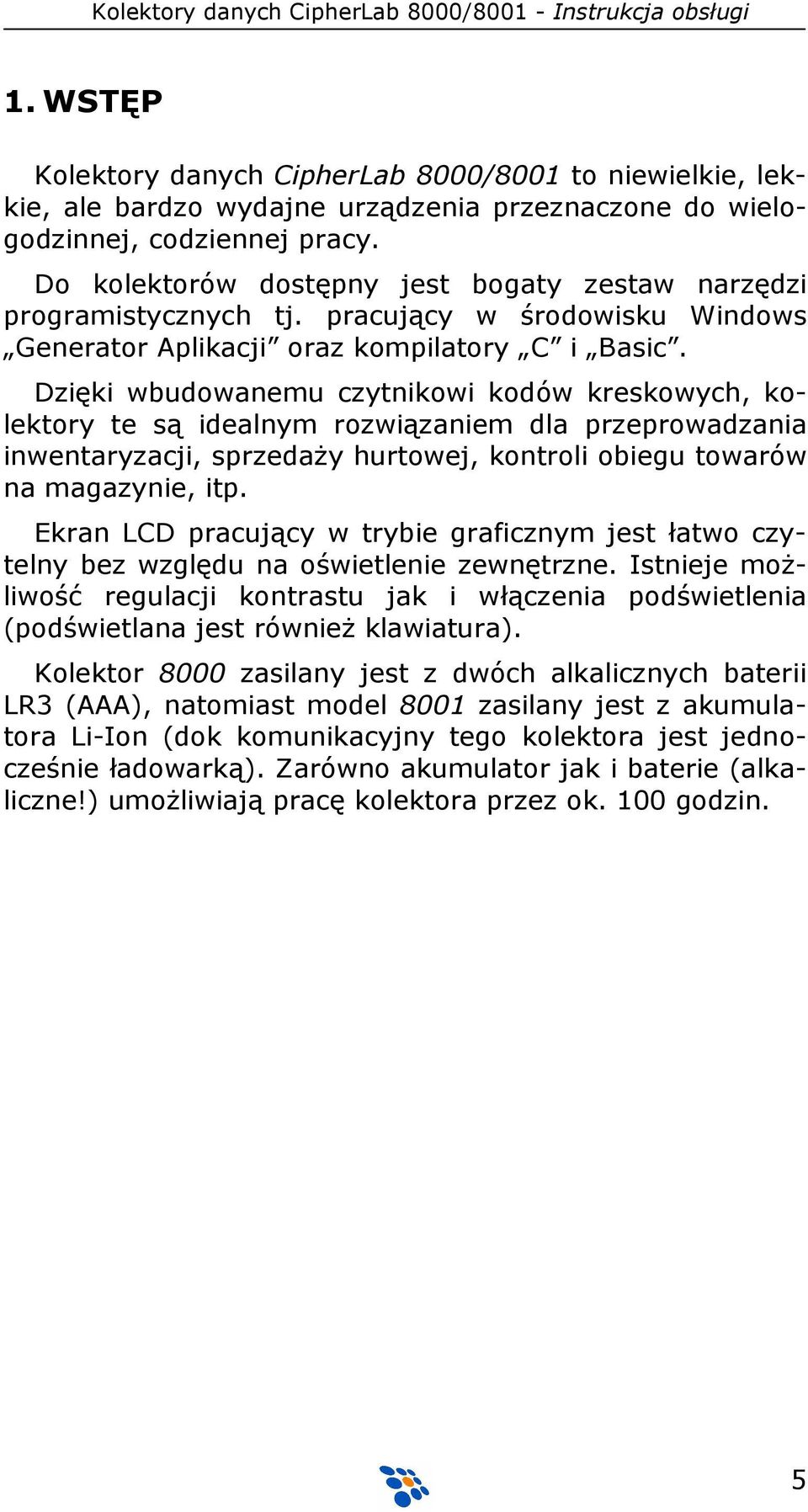 Dzięki wbudowanemu czytnikowi kodów kreskowych, kolektory te są idealnym rozwiązaniem dla przeprowadzania inwentaryzacji, sprzedaŝy hurtowej, kontroli obiegu towarów na magazynie, itp.