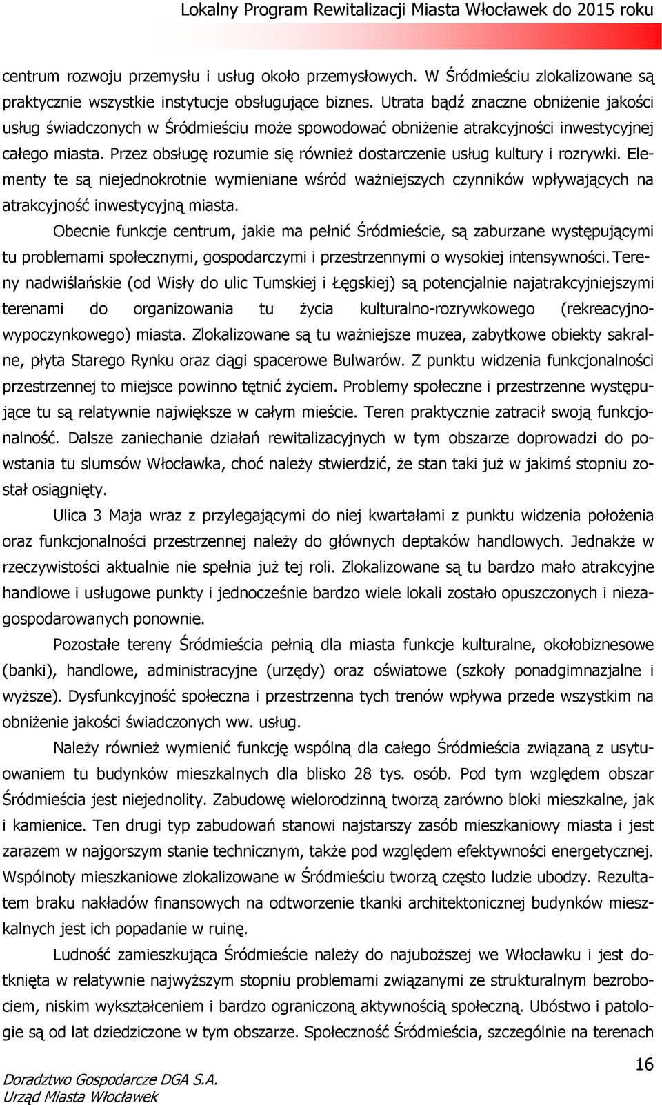 Przez obsługę rozumie się również dostarczenie usług kultury i rozrywki. Elementy te są niejednokrotnie wymieniane wśród ważniejszych czynników wpływających na atrakcyjność inwestycyjną miasta.