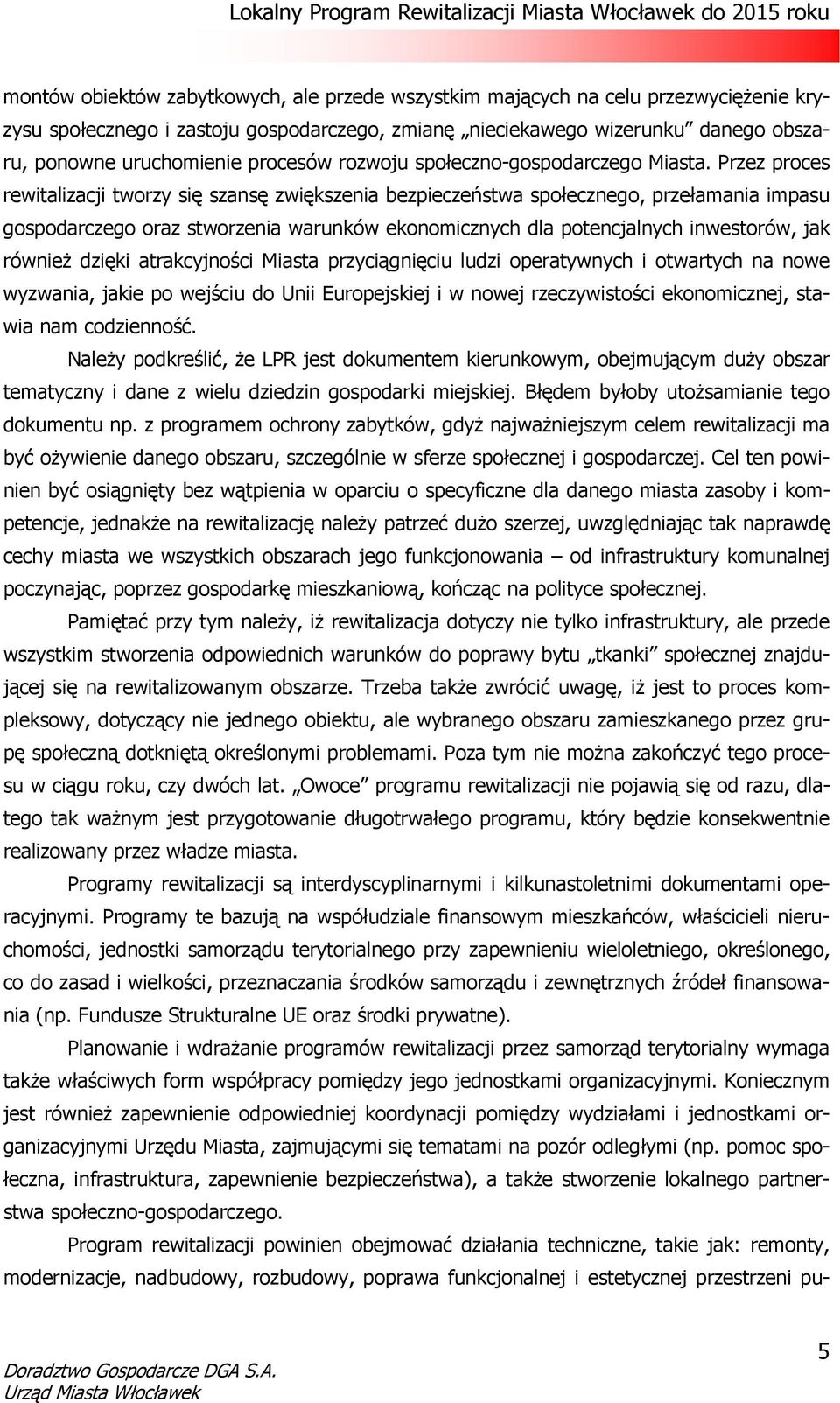 Przez proces rewitalizacji tworzy się szansę zwiększenia bezpieczeństwa społecznego, przełamania impasu gospodarczego oraz stworzenia warunków ekonomicznych dla potencjalnych inwestorów, jak również