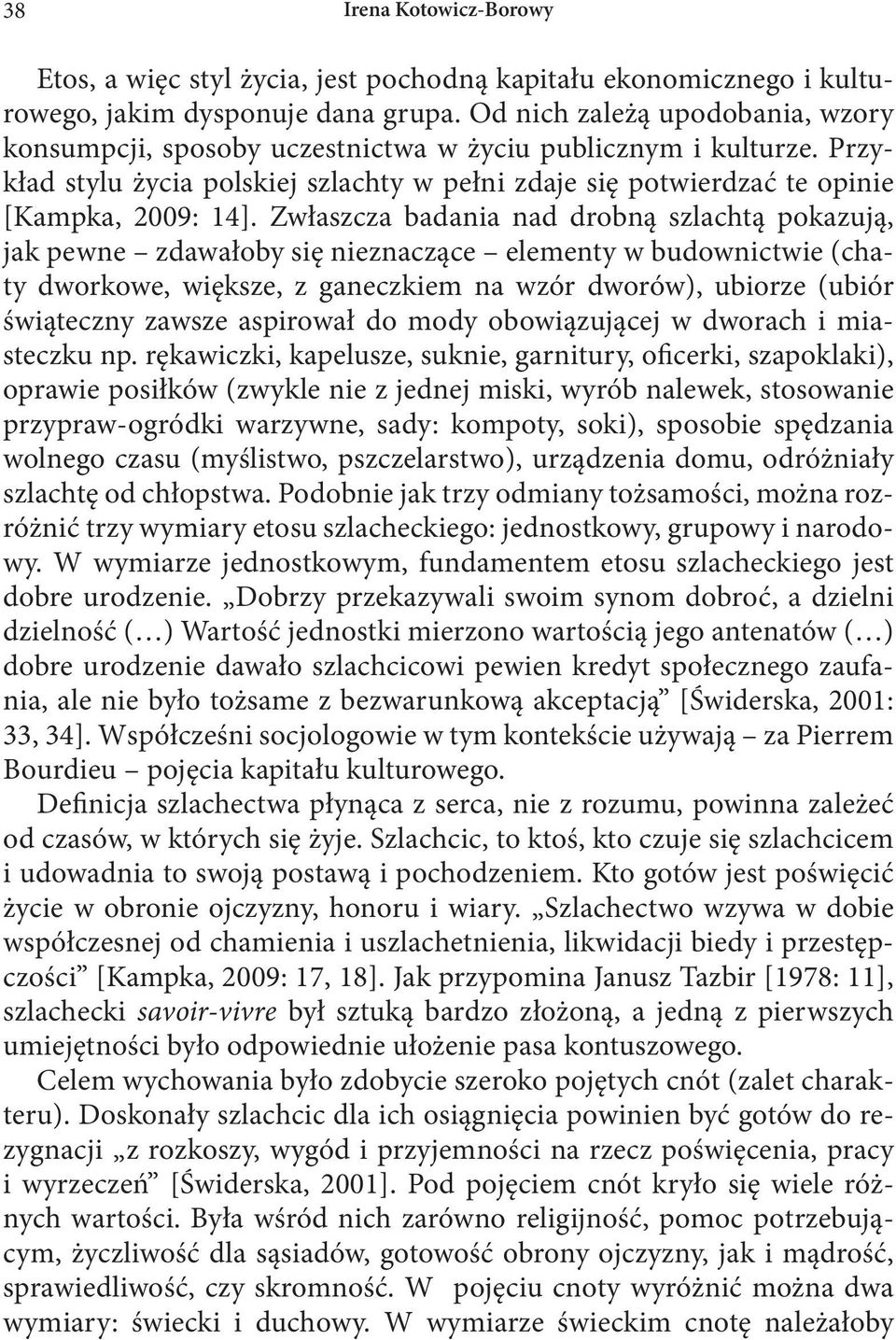 Zwłaszcza badania nad drobną szlachtą pokazują, jak pewne zdawałoby się nieznaczące elementy w budownictwie (chaty dworkowe, większe, z ganeczkiem na wzór dworów), ubiorze (ubiór świąteczny zawsze