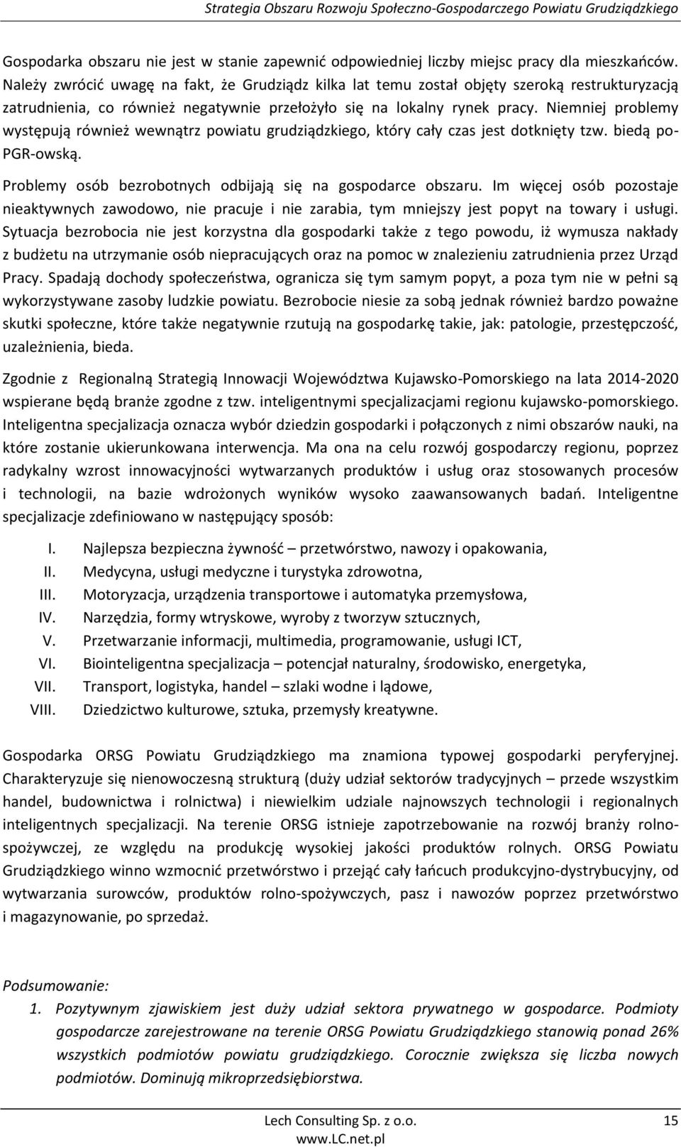 Niemniej problemy występują również wewnątrz powiatu grudziądzkiego, który cały czas jest dotknięty tzw. biedą po- PGR-owską. Problemy osób bezrobotnych odbijają się na gospodarce obszaru.