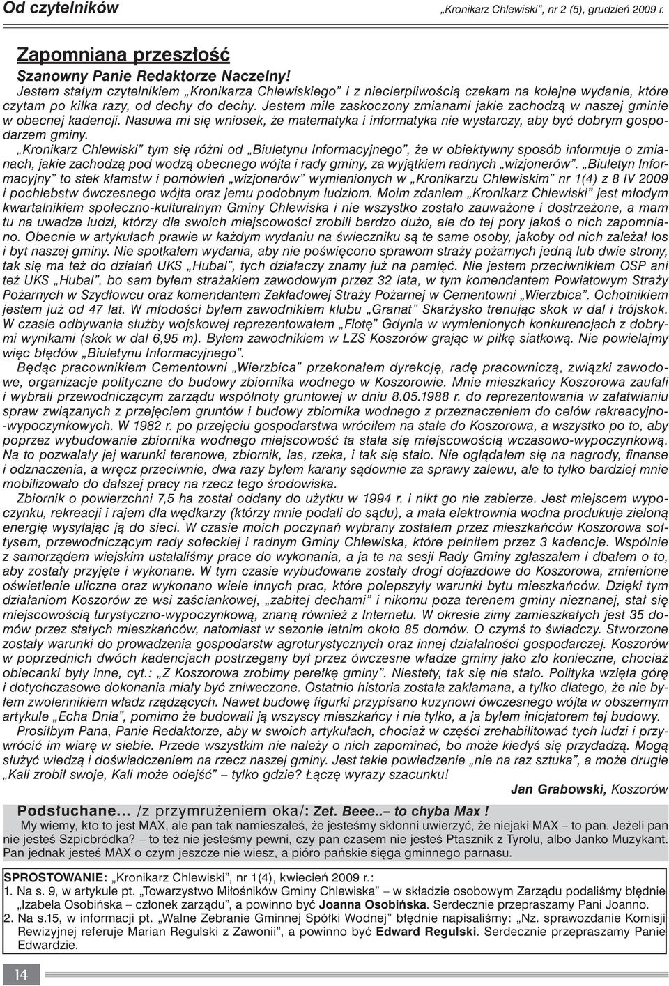 Jestem mile zaskoczony zmianami jakie zachodzą w naszej gminie w obecnej kadencji. Nasuwa mi się wniosek, że matematyka i informatyka nie wystarczy, aby być dobrym gospodarzem gminy.