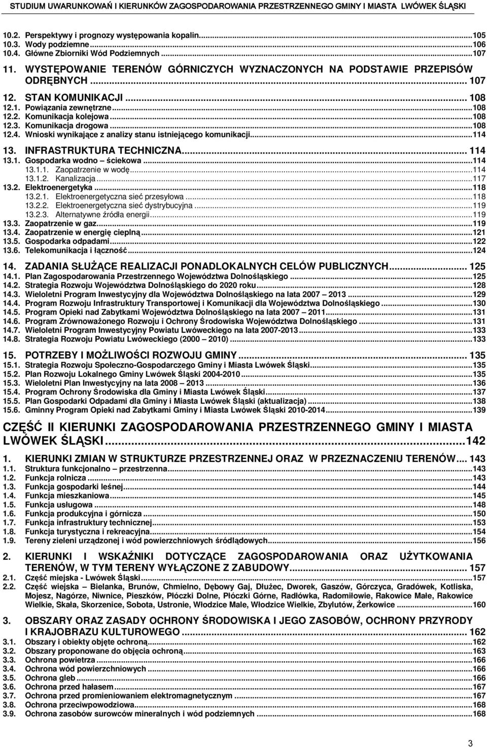 Komunikacja drogowa...108 12.4. Wnioski wynikające z analizy stanu istniejącego komunikacji...114 13. INFRASTRUKTURA TECHNICZNA... 114 13.1. Gospodarka wodno ściekowa...114 13.1.1. Zaopatrzenie w wodę.