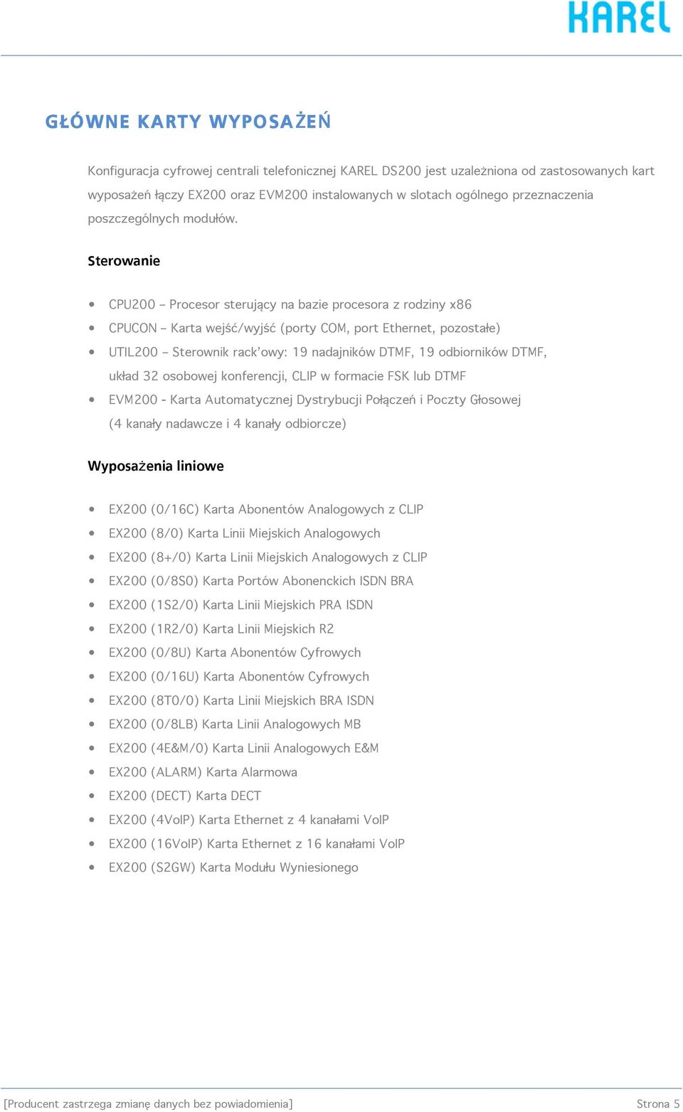 Sterowanie CPU200 Procesor sterujący na bazie procesora z rodziny x86 CPUCON Karta wejść/wyjść (porty COM, port Ethernet, pozostałe) UTIL200 Sterownik rack owy: 19 nadajników DTMF, 19 odbiorników