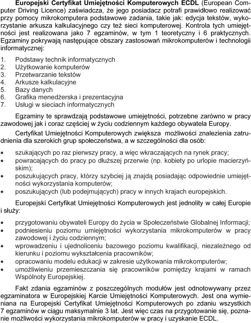 Egzaminy pokrywają następujące obszary zastosowań mikrokomputerów i technologii informatycznej: 1. Podstawy technik informatycznych 2. Użytkowanie komputerów 3. Przetwarzanie tekstów 4.