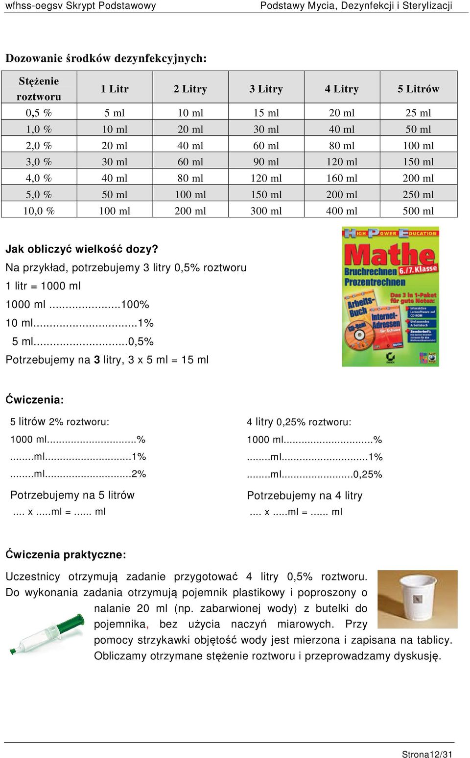 Na przykład, potrzebujemy 3 litry 0,5% roztworu 1 litr = 1000 ml 1000 ml...100% 10 ml...1% 5 ml...0,5% Potrzebujemy na 3 litry, 3 x 5 ml = 15 ml Ćwiczenia: 5 litrów 2% roztworu: 1000 ml...%...ml...1%...ml...2% Potrzebujemy na 5 litrów.