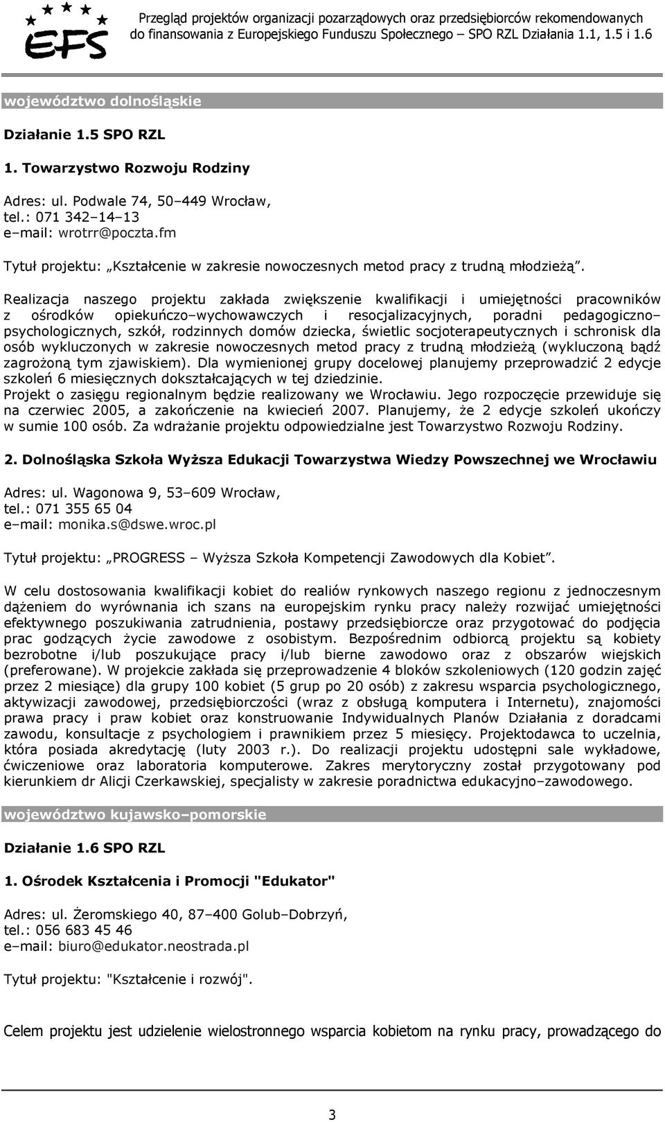 Realizacja naszego projektu zakłada zwiększenie kwalifikacji i umiejętności pracowników z ośrodków opiekuńczo wychowawczych i resocjalizacyjnych, poradni pedagogiczno psychologicznych, szkół,