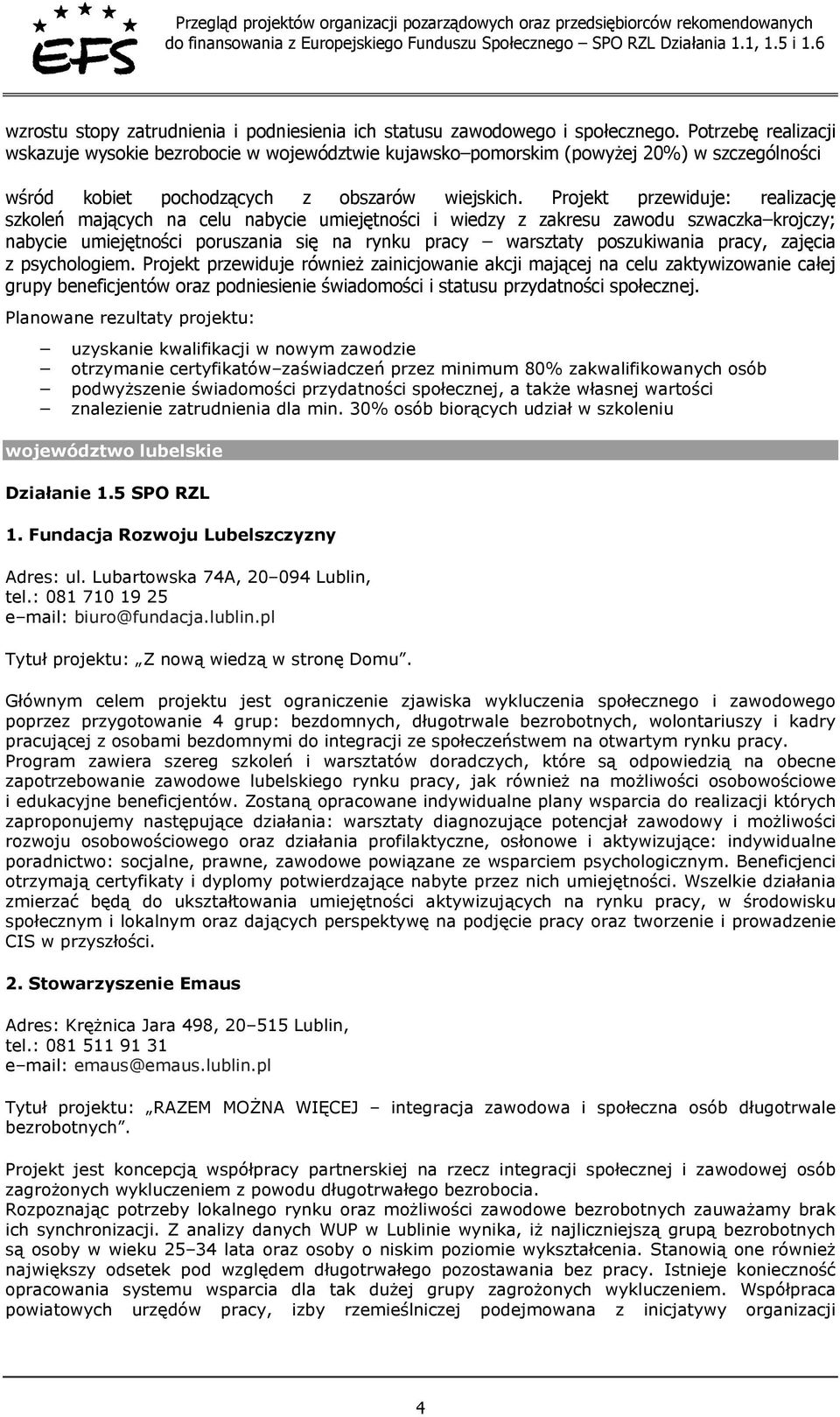 Projekt przewiduje: realizację szkoleń mających na celu nabycie umiejętności i wiedzy z zakresu zawodu szwaczka krojczy; nabycie umiejętności poruszania się na rynku pracy warsztaty poszukiwania