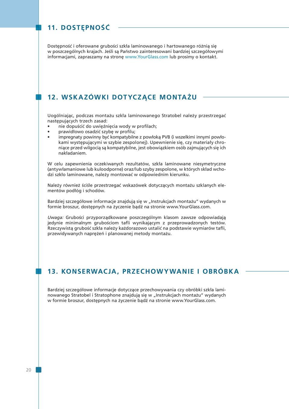 WSKAZÓWKI DOTYCZĄCE MONTAŻU Uogólniając, podczas montażu szkła laminowanego Stratobel należy przestrzegać następujących trzech zasad: nie dopuścić do uwięźnięcia wody w profilach; prawidłowo osadzić