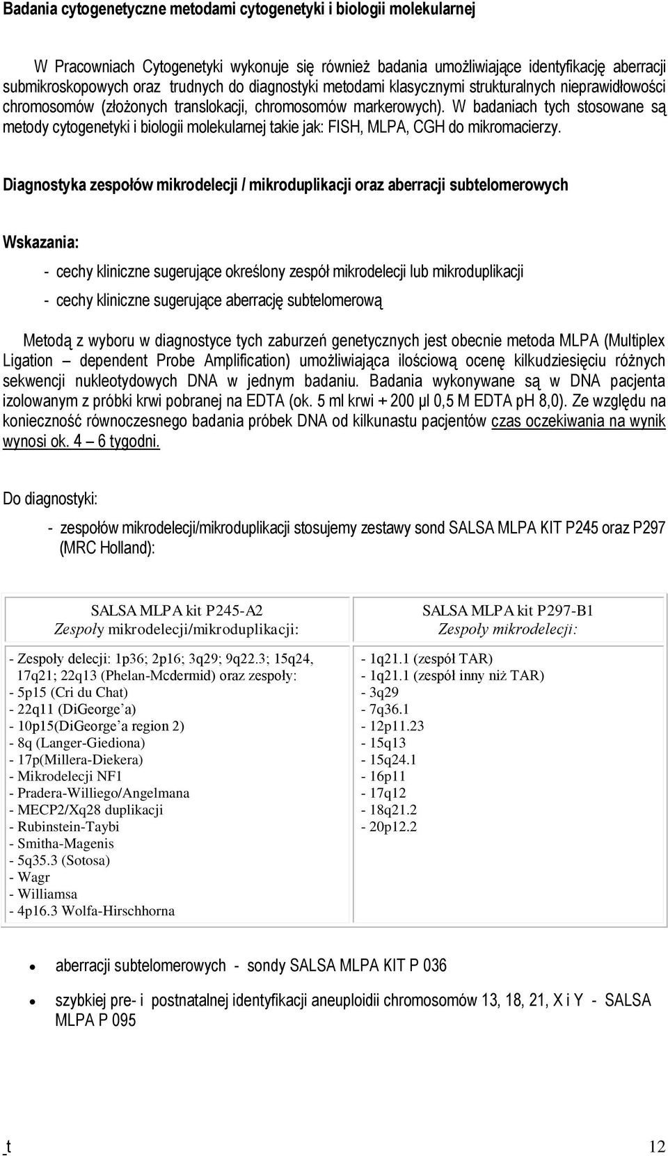 W badaniach tych stosowane są metody cytogenetyki i biologii molekularnej takie jak: FISH, MLPA, CGH do mikromacierzy.