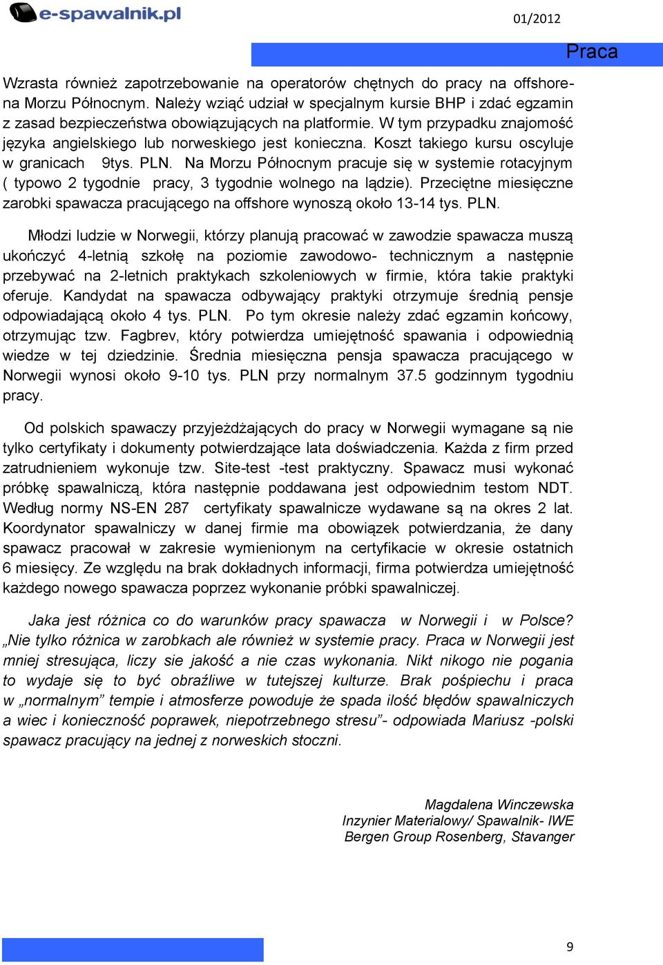 Koszt takiego kursu oscyluje w granicach 9tys. PLN. Na Morzu Północnym pracuje się w systemie rotacyjnym ( typowo 2 tygodnie pracy, 3 tygodnie wolnego na lądzie).