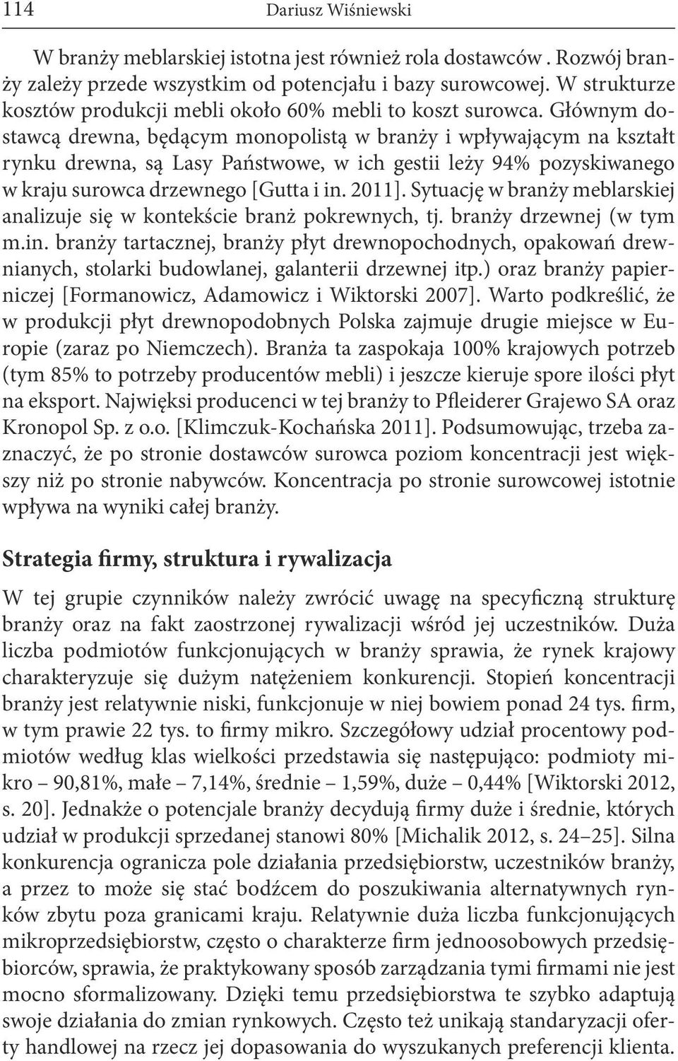 Głównym dostawcą drewna, będącym monopolistą w branży i wpływającym na kształt rynku drewna, są Lasy Państwowe, w ich gestii leży 94% pozyskiwanego w kraju surowca drzewnego [Gutta i in. 2011].