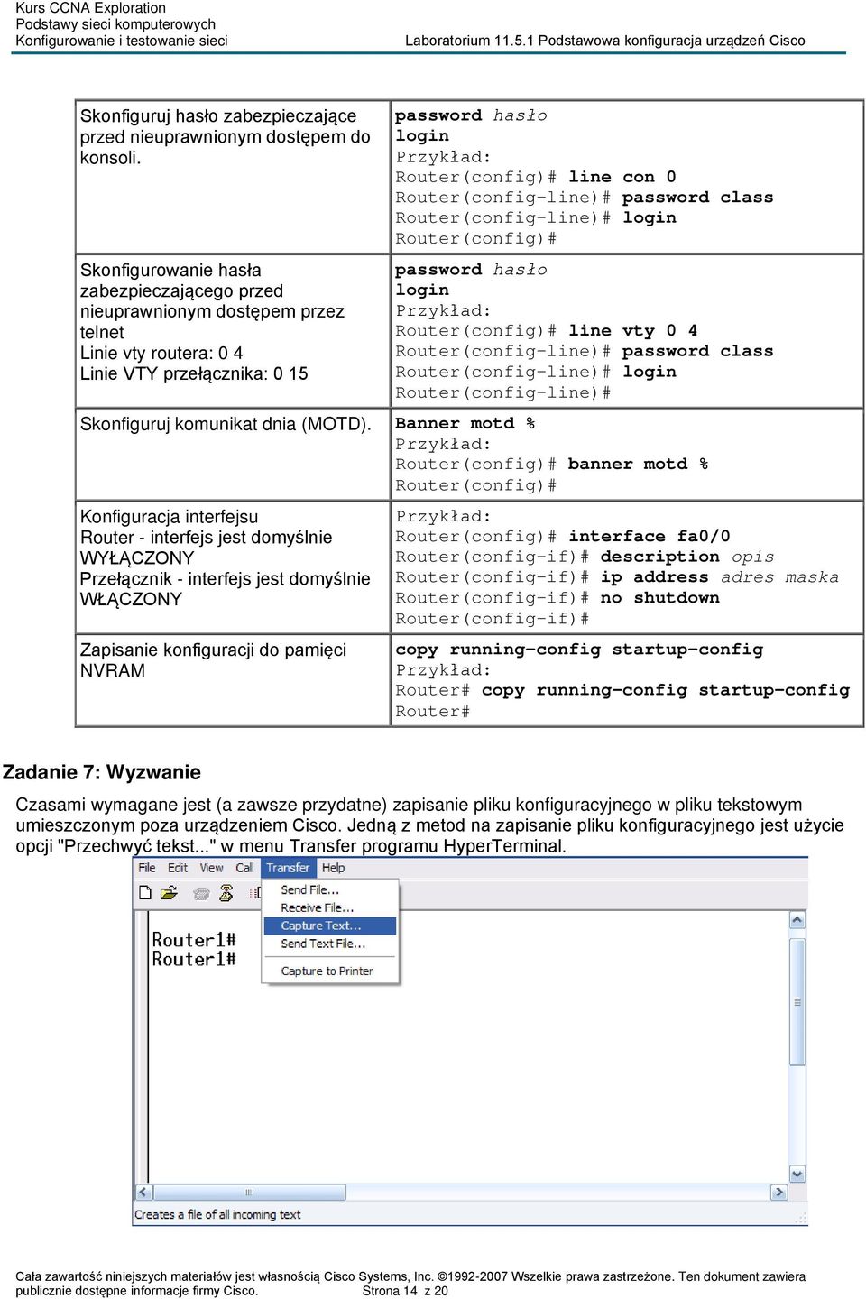 Router(config-line)# password class Router(config-line)# login Router(config)# password hasło login Przykład: Router(config)# line vty 0 4 Router(config-line)# password class Router(config-line)#