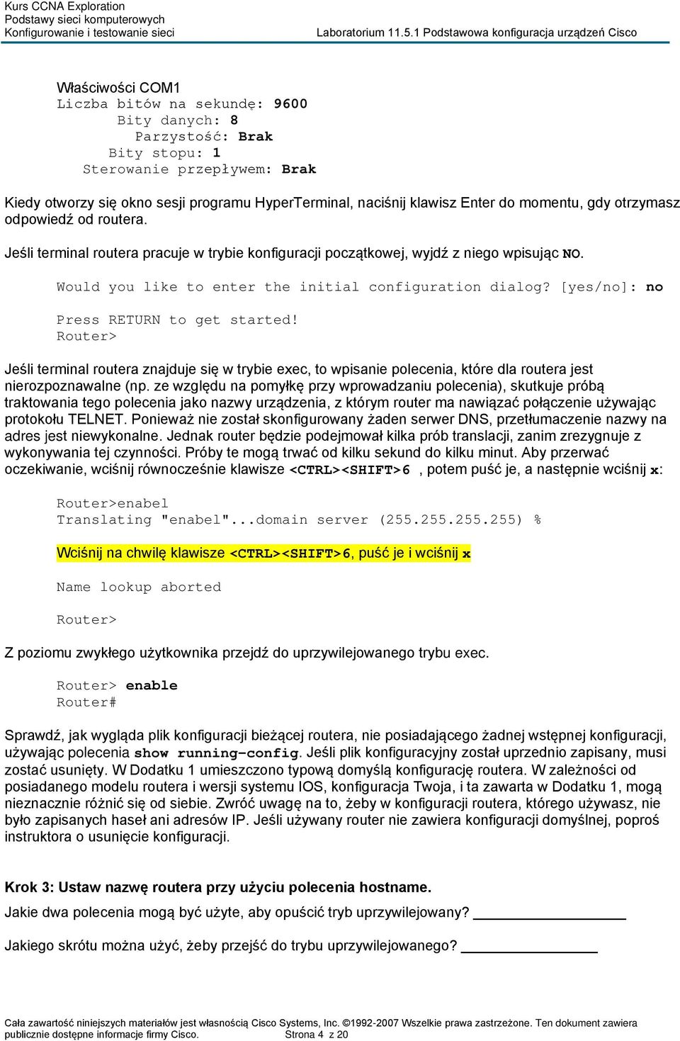 [yes/no]: no Press RETURN to get started Router> Jeśli terminal routera znajduje się w trybie exec, to wpisanie polecenia, które dla routera jest nierozpoznawalne (np.