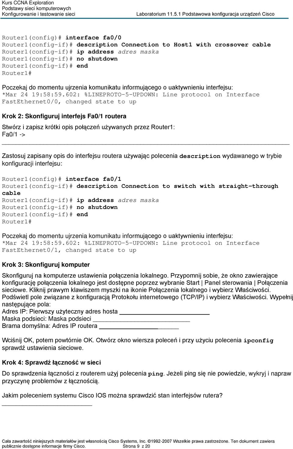 602: %LINEPROTO-5-UPDOWN: Line protocol on Interface FastEthernet0/0, changed state to up Krok 2: Skonfiguruj interfejs Fa0/1 routera Stwórz i zapisz krótki opis połączeń używanych przez Router1: