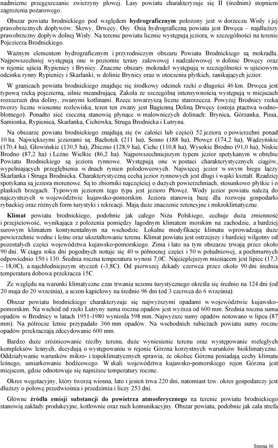 Osią hydrograficzną powiatu jest Drwęca najdłuższy prawobrzeżny dopływ dolnej Wisły. Na terenie powiatu licznie występują jeziora, w szczególności na terenie Pojezierza Brodnickiego.