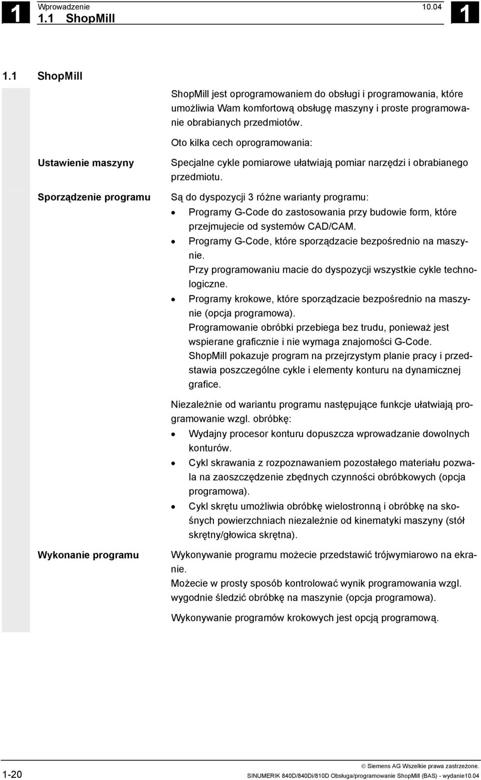 Oto kilka cech oprogramowania: Ustawienie maszyny Sporządzenie programu Specjalne cykle pomiarowe ułatwiają pomiar narzędzi i obrabianego przedmiotu.