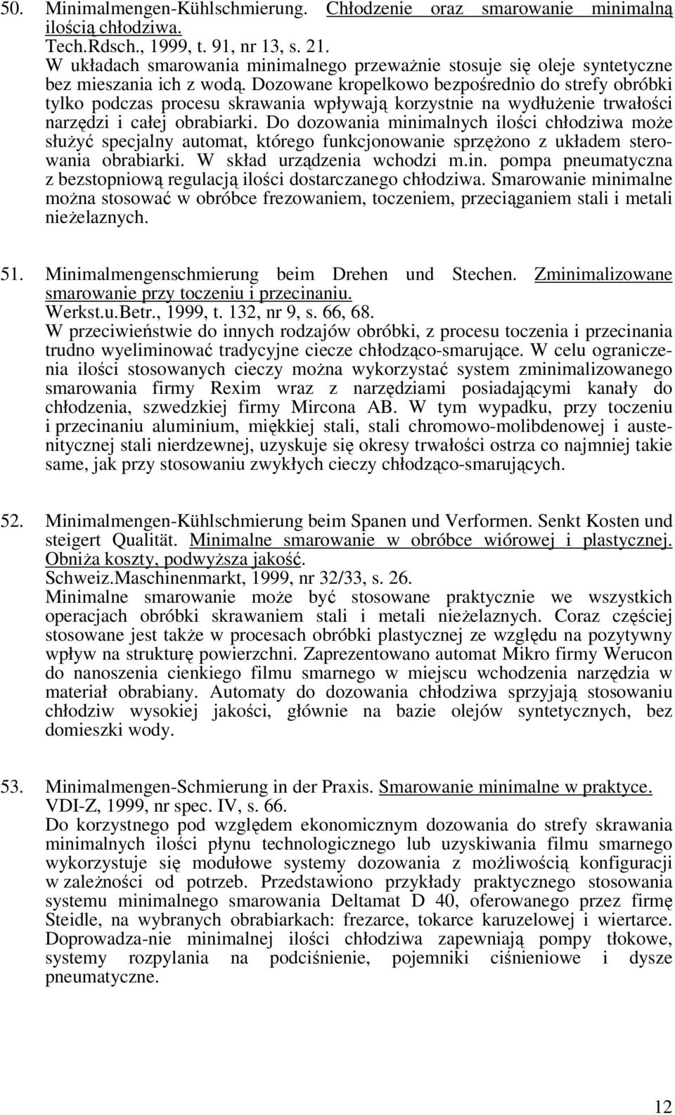 Dozowane kropelkowo bezpośrednio do strefy obróbki tylko podczas procesu skrawania wpływają korzystnie na wydłużenie trwałości narzędzi i całej obrabiarki.