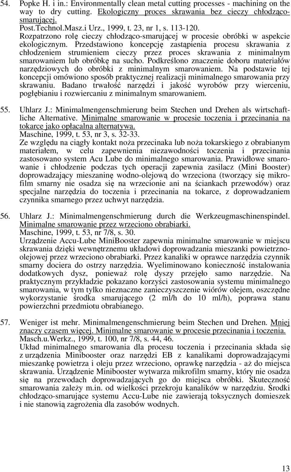 Przedstawiono koncepcję zastąpienia procesu skrawania z chłodzeniem strumieniem cieczy przez proces skrawania z minimalnym smarowaniem lub obróbkę na sucho.