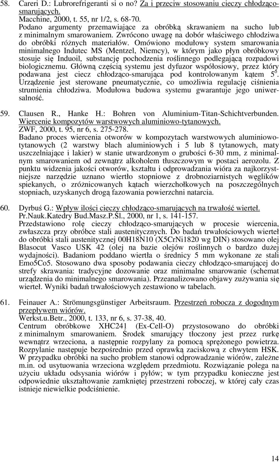 Omówiono modułowy system smarowania minimalnego Indutec MS (Mentzel, Niemcy), w którym jako płyn obróbkowy stosuje się Induoil, substancję pochodzenia roślinnego podlegającą rozpadowi biologicznemu.