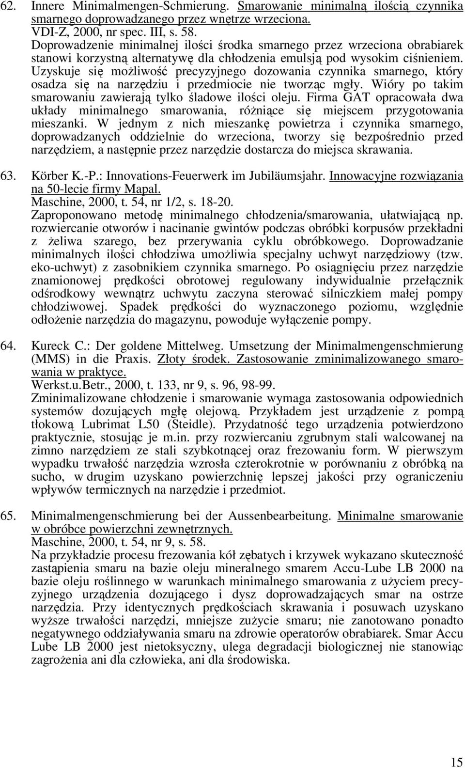 Uzyskuje się możliwość precyzyjnego dozowania czynnika smarnego, który osadza się na narzędziu i przedmiocie nie tworząc mgły. Wióry po takim smarowaniu zawierają tylko śladowe ilości oleju.