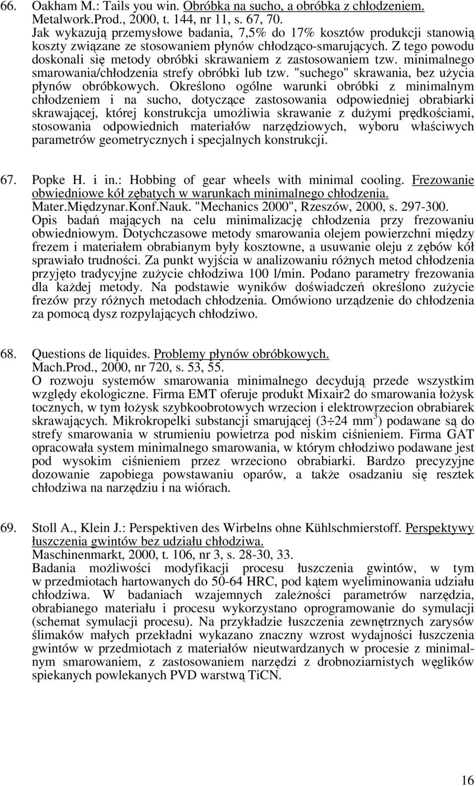 Z tego powodu doskonali się metody obróbki skrawaniem z zastosowaniem tzw. minimalnego smarowania/chłodzenia strefy obróbki lub tzw. "suchego" skrawania, bez użycia płynów obróbkowych.