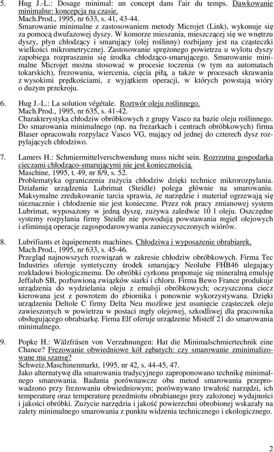 W komorze mieszania, mieszczącej się we wnętrzu dyszy, płyn chłodzący i smarujący (olej roślinny) rozbijany jest na cząsteczki wielkości mikrometrycznej.