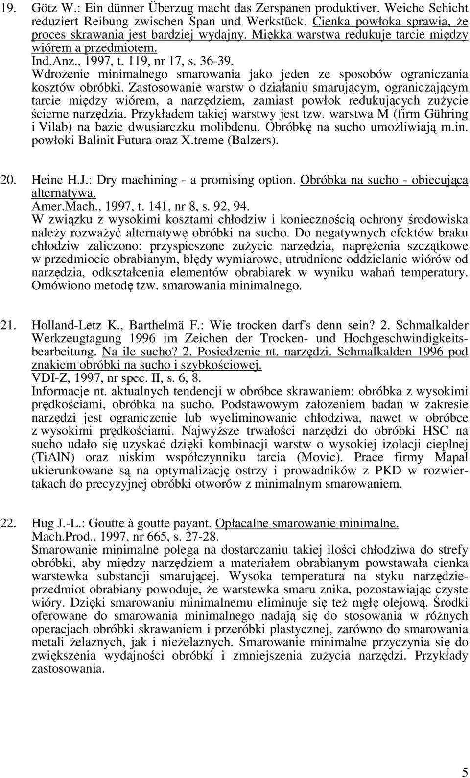 Zastosowanie warstw o działaniu smarującym, ograniczającym tarcie między wiórem, a narzędziem, zamiast powłok redukujących zużycie ścierne narzędzia. Przykładem takiej warstwy jest tzw.