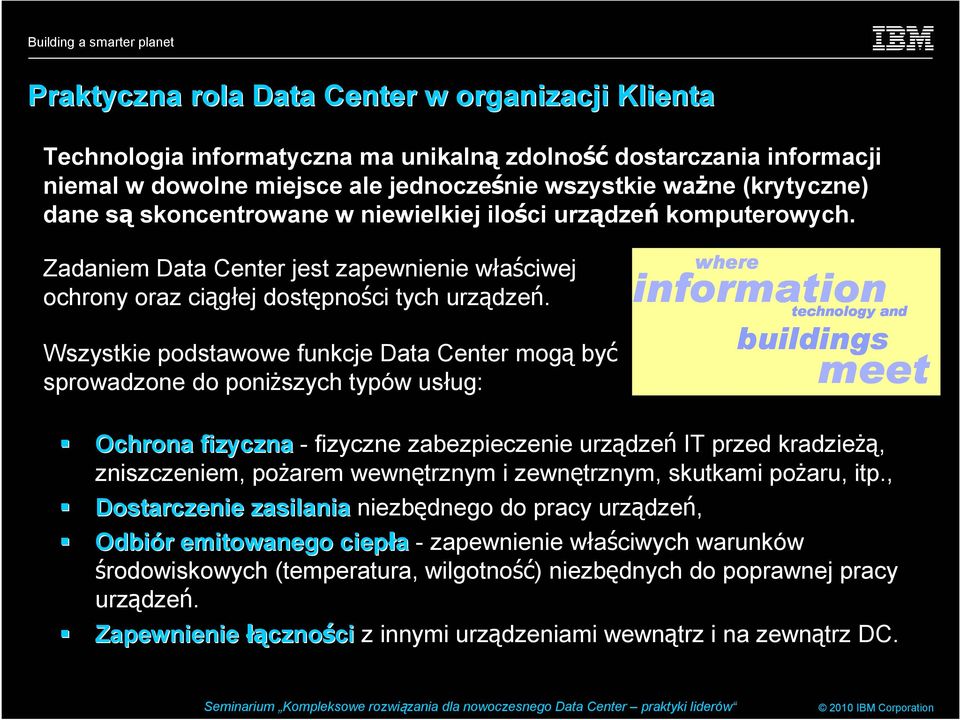 Wszystkie podstawowe funkcje Data Center mogą być sprowadzone do poniższych typów usług: where information technology and buildings meet Ochrona fizyczna - fizyczne zabezpieczenie urządzeń IT przed